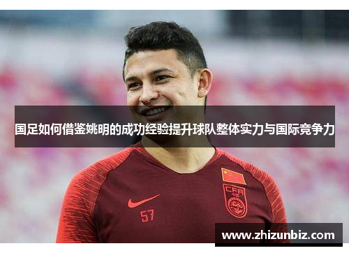 国足如何借鉴姚明的成功经验提升球队整体实力与国际竞争力