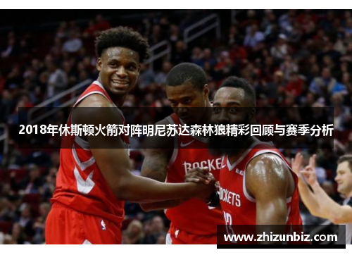 2018年休斯顿火箭对阵明尼苏达森林狼精彩回顾与赛季分析